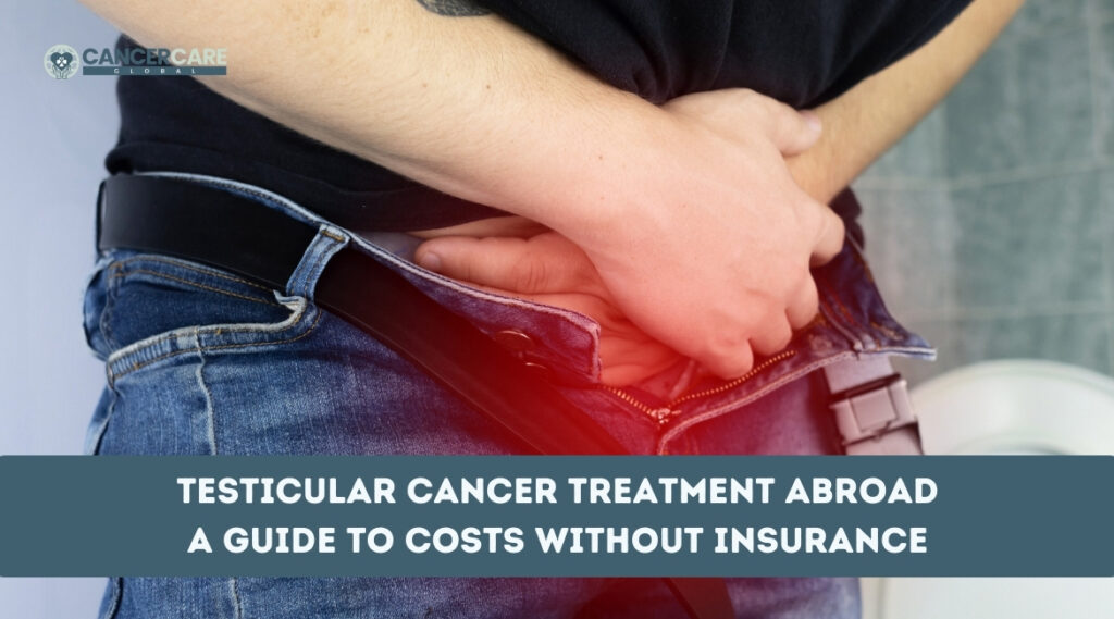 Testicular Cancer Treatment Abroad A Guide to Costs Without Insurance