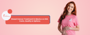 Breast Cancer Treatment in Mexico vs USA - Costs, Quality & Options