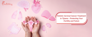 Holistic Cervical Cancer Treatment in Tijuana - Protecting Your Fertility and Future
